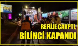 Refüje çarptı, bilinci kapandı