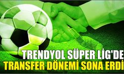 Trendyol Süper Lig'de transfer dönemi sona erdi