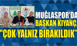 MUĞLASPOR'DA BAŞKAN KIYANÇ, "ÇOK YALNIZ BIRAKILDIK”