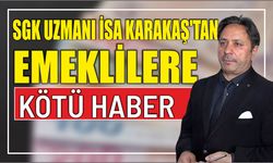 SGK UZMANI İSA KARAKAŞ’TAN EMEKLİLERE KÖTÜ HABER