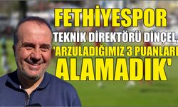 Fethiyespor Teknik Direktörü Dinçel, 'Arzuladığımız 3 puanları alamadık'