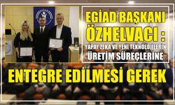 EGİAD Başkanı Özhelvacı : Yapay zeka ve yeni teknolojilerin üretim süreçlerine entegre edilmesi gerek