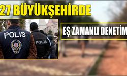 27 büyükşehirde eş zamanlı denetim