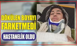 DÖKÜLEN BOYAYI FARKETMEDİ HASTANELİK OLDU