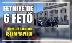 Fethiye’de 6 FETÖ şüphelisi hakkında işlem yapıldı