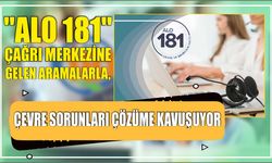 ''ALO 181'' ÇAĞRI MERKEZİNE GELEN ARAMALARLA, ÇEVRE SORUNLARI ÇÖZÜME KAVUŞUYOR