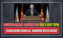 Cumhurbaşkanı Erdoğan'dan Özel'e sert tepki: “Ayaklarını denk al, haddini bileceksin”