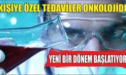 KİŞİYE ÖZEL TEDAVİLER ONKOLOJİDE YENİ BİR DÖNEM BAŞLATIYOR