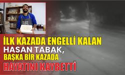 İlk Kazada engelli kalan Hasan Tabak, başka bir kazada hayatını kaybetti