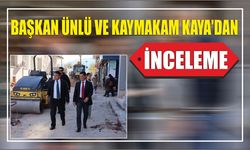 BAŞKAN ÜNLÜ VE KAYMAKAM KAYA’DAN İNCELEME