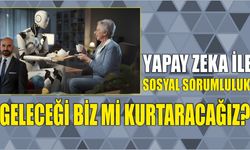 Yapay Zeka ile Sosyal Sorumluluk: Geleceği Biz mi Kurtaracağız?