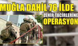 Muğla dahil 76 ilde zehir tacirlerine operasyon