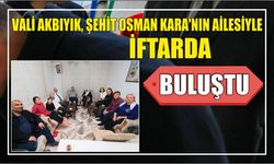 Vali Akbıyık, Şehit Osman Kara’nın ailesiyle iftarda buluştu