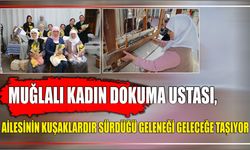 Muğlalı kadın dokuma ustası, ailesinin kuşaklardır sürdüğü geleneği geleceğe taşıyor