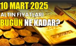 10 MART 2025 ALTIN FİYATLARI BUGÜN NE KADAR?