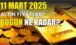 11 MART 2025 ALTIN FİYATLARI BUGÜN NE KADAR?