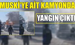 MUSKİ'ye ait kamyonda yangın çıktı