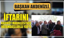 Başkan Akdenizli, İftarını Kadıköy Mahallesi’nde Vatandaşlarla Yaptı