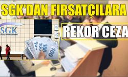 SGK’dan fırsatçılara rekor ceza