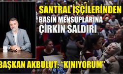 Santral işçilerinden basın mensuplarına çirkin saldırı: Başkan Akbulut: “Kınıyorum”