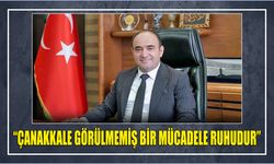 “Çanakkale Görülmemiş Bir Mücadele Ruhudur”