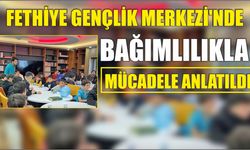 Fethiye Gençlik Merkezi’nde Bağımlılıkla Mücadele Anlatıldı