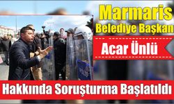 Marmaris Belediye Başkanı Acar Ünlü Hakkında Soruşturma Başlatıldı