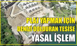 Plaj yapmak için denizi dolduran tesise yasal işlem