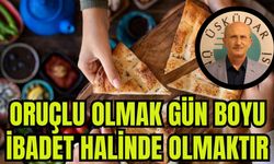 Oruçlu olmak gün boyu ibadet halinde olmaktır