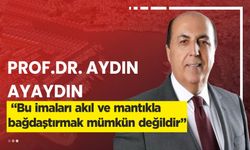 Aydın Ayaydın; “Bu imaları akıl ve mantıkla bağdaştırmak mümkün değildir”