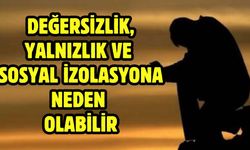 Değersizlik, yalnızlık ve sosyal izolasyona neden olabilir