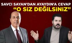 SAVCI SAYAN’DAN AYAYDIN’A CEVAP “O SİZ DEĞİLSİNİZ”
