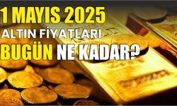 1 Mayıs 2025 ALTIN FİYATLARI BUGÜN NE KADAR?