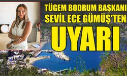 TÜGEM BODRUM BAŞKANI SEVİL ECE GÜMÜŞ’TEN UYARI