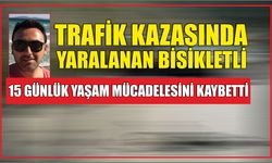 Trafik kazasında yaralanan bisikletli 15 günlük yaşam mücadelesini kaybetti