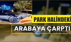 Park halindeki arabaya çarptı