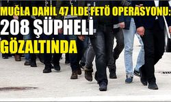 Muğla Dahil 47 İlde FETÖ Operasyonu: 208 Şüpheli Gözaltında