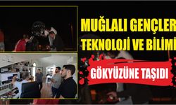 MUĞLALI GENÇLER TEKNOLOJİ VE BİLİMİ GÖKYÜZÜNE TAŞIDI
