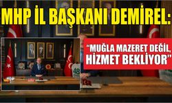 MHP İl Başkanı Demirel: “Muğla Mazeret Değil, Hizmet Bekliyor”