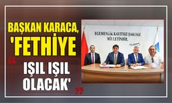 Başkan Karaca, ‘Fethiye Işıl Işıl Olacak’