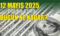 12 Mayıs 2025 DOLAR-EURO BUGÜN NE KADAR?