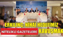 Erkılınç: Nihai hedefimiz nitelikli gazetelere kavuşmak