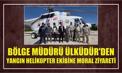 Bölge Müdürü Ülküdür'den Yangın Helikopter Ekibine Moral Ziyareti