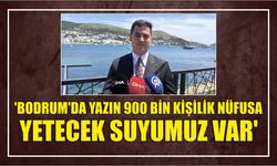 'Bodrum'da yazın 900 bin kişilik nüfusa yetecek suyumuz var'