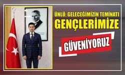 ÜNLÜ: GELECEĞİMİZİN TEMİNATI GENÇLERİMİZE GÜVENİYORUZ