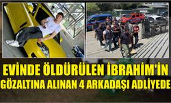 Evinde öldürülen İbrahim’in gözaltına alınan 4 arkadaşı adliyede