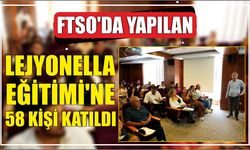 FTSO'da yapılan Lejyonella Eğitimi’ne 58 kişi katıldı