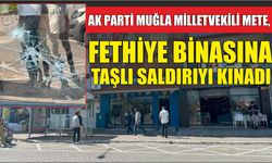 AK Parti Muğla Milletvekili Mete, Fethiye binasına taşlı saldırıyı kınadı