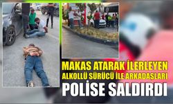 Makas atarak ilerleyen alkollü sürücü ile arkadaşları polise saldırdı