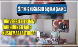 Eğitim-İş Muğla Şube Başkanı Çakanel, "Üniversitelerimiz, tarihinin en ağır kuşatması altında"